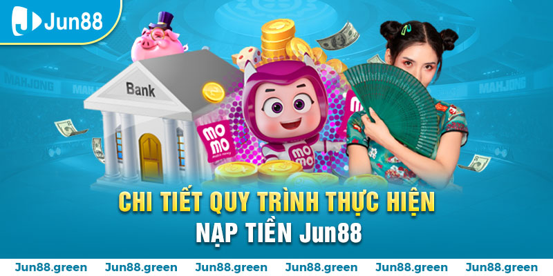 Quy trình thực hiện nạp tiền Jun88 chi tiết và chính xác