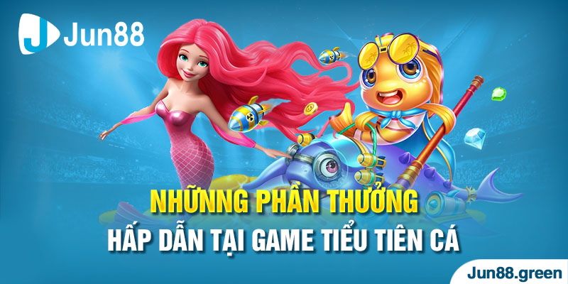 Giá trị phần thưởng cao chỉ có tại Tiểu Tiên Cá